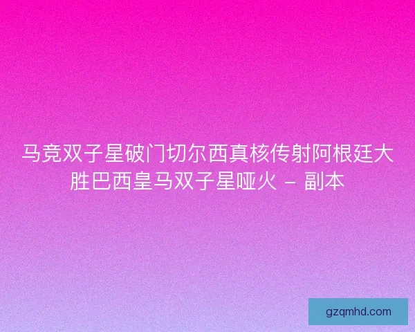 马竞双子星破门切尔西真核传射阿根廷大胜巴西皇马双子星哑火 - 副本
