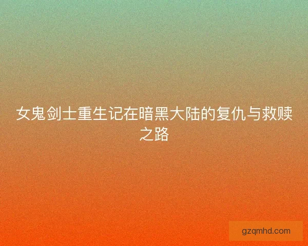 女鬼剑士重生记在暗黑大陆的复仇与救赎之路