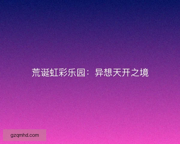 荒诞虹彩乐园：异想天开之境