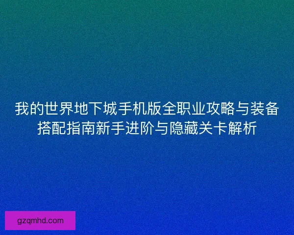 我的世界地下城手机版全职业攻略与装备搭配指南新手进阶与隐藏关卡解析