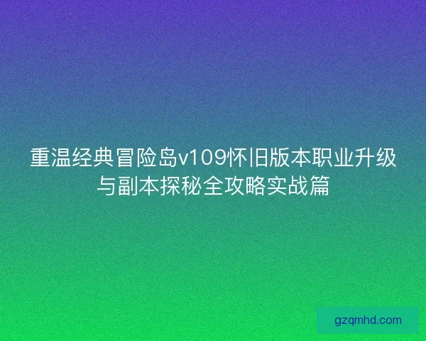 重温经典冒险岛v109怀旧版本职业升级与副本探秘全攻略实战篇 重温经典冒险岛v109怀旧版本职业升级与副本探秘全攻略实战篇
