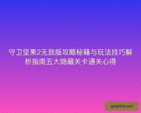守卫坚果2无敌版攻略秘籍与玩法技巧解析指南五大隐藏关卡通关心得