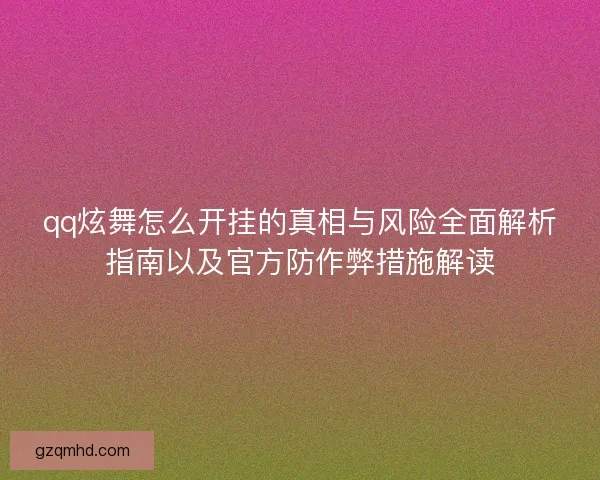 qq炫舞怎么开挂的真相与风险全面解析指南以及官方防作弊措施解读